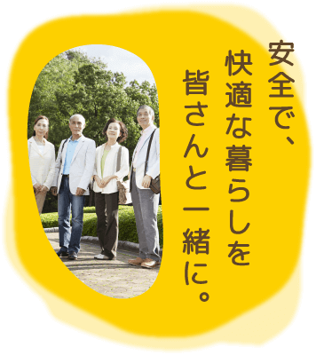 安全で、快適な暮らしを皆さんと一緒に。