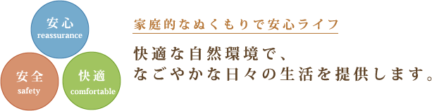 家庭的なぬくもりで安心ライフ 快適な自然環境で、なごやかな日々の生活を提供します。